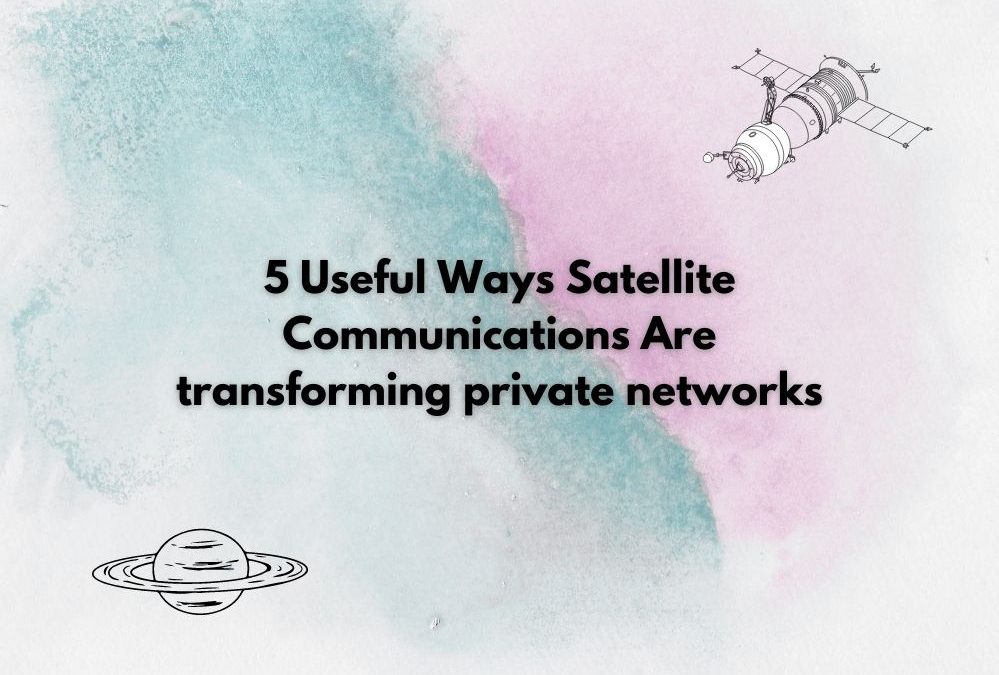 5 Useful Ways Satellite Communications Are transforming private networks