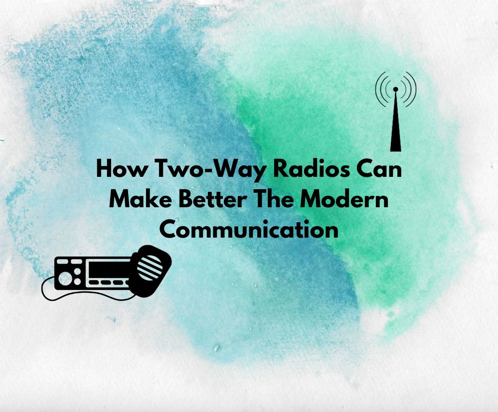 How Two-Way Radios Can Better Enhance Modern Communication Systems 